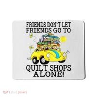 Friends Dont Let Friends Go To Quilt Shops Alone Mousepad thumb 0