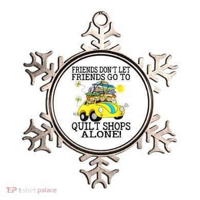 Friends Dont Let Friends Go To Quilt Shops Alone Ornament