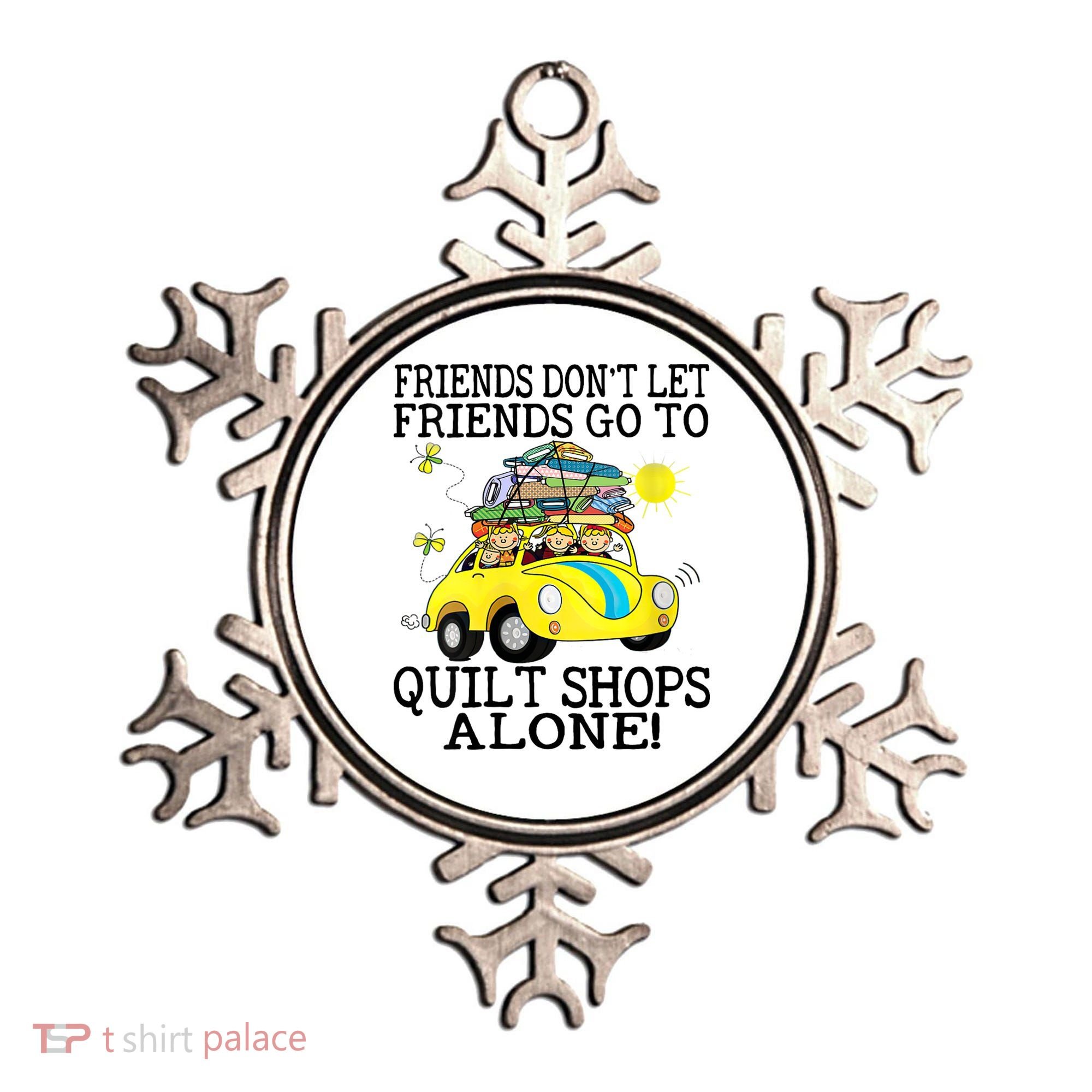 Friends Dont Let Friends Go To Quilt Shops Alone Ornament