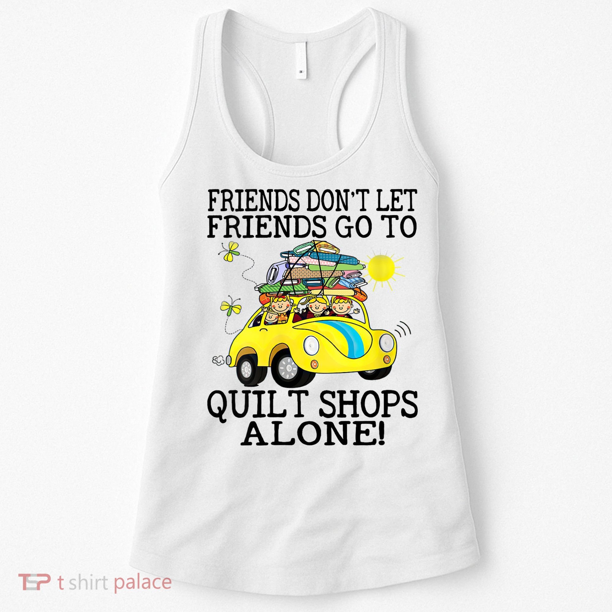 Friends Dont Let Friends Go To Quilt Shops Alone Women's Tank Top
