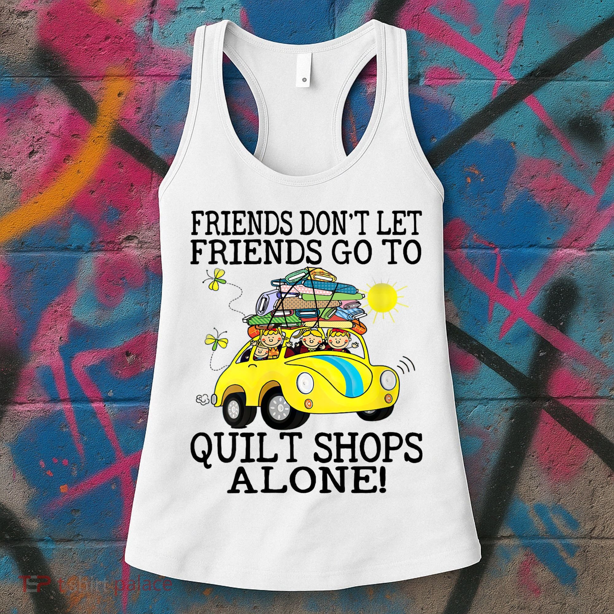 Friends Dont Let Friends Go To Quilt Shops Alone Women's Tank Top