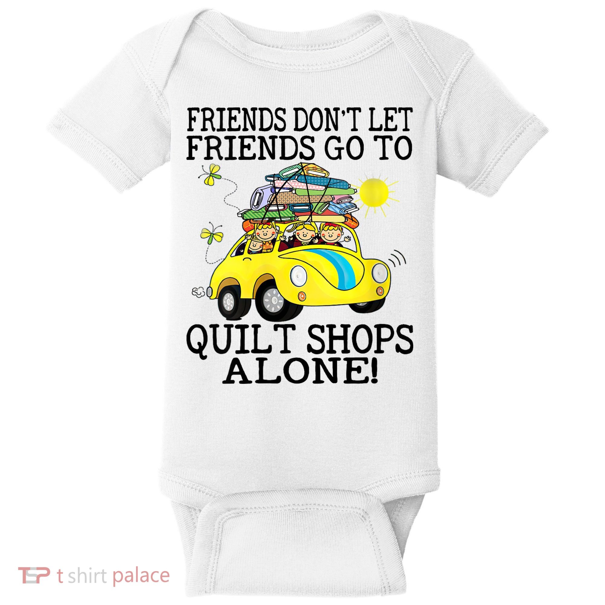 Friends Dont Let Friends Go To Quilt Shops Alone Baby Bodysuit