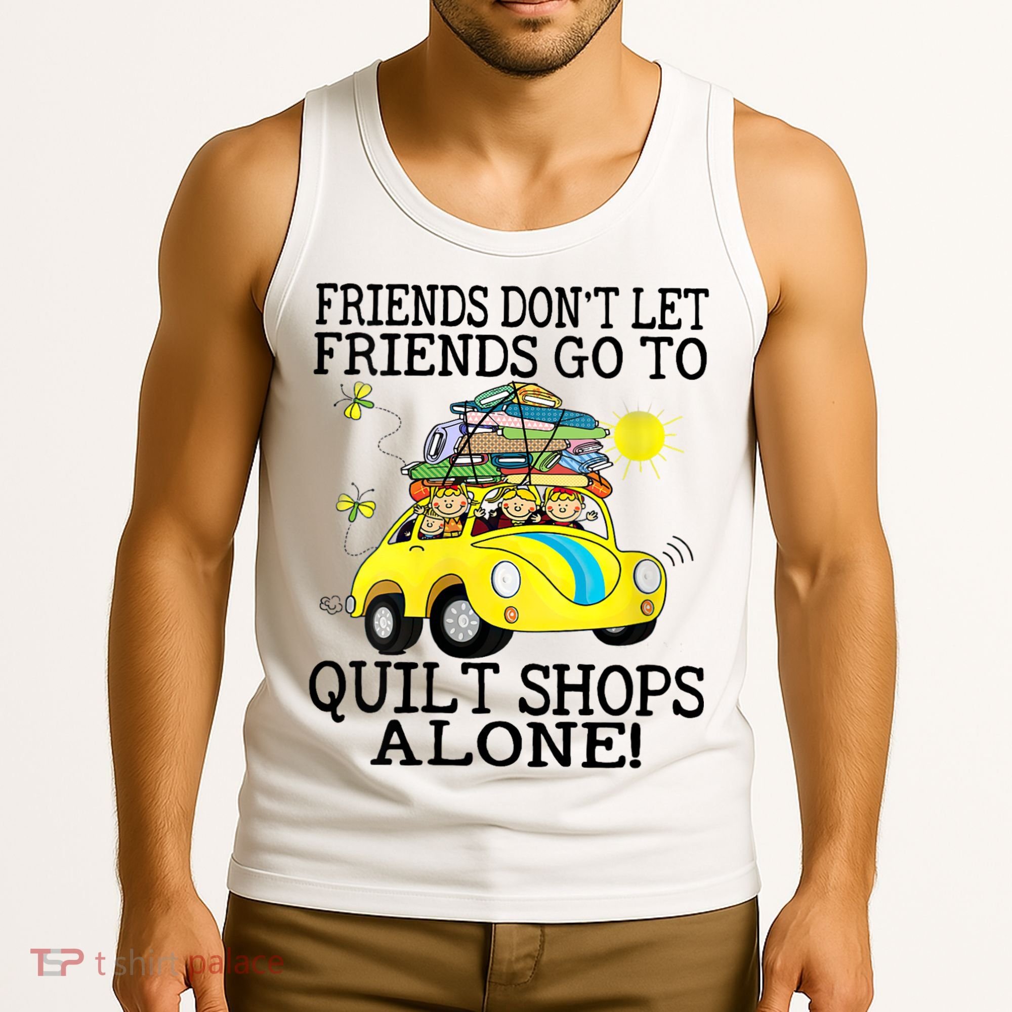 Friends Dont Let Friends Go To Quilt Shops Alone Tank Top