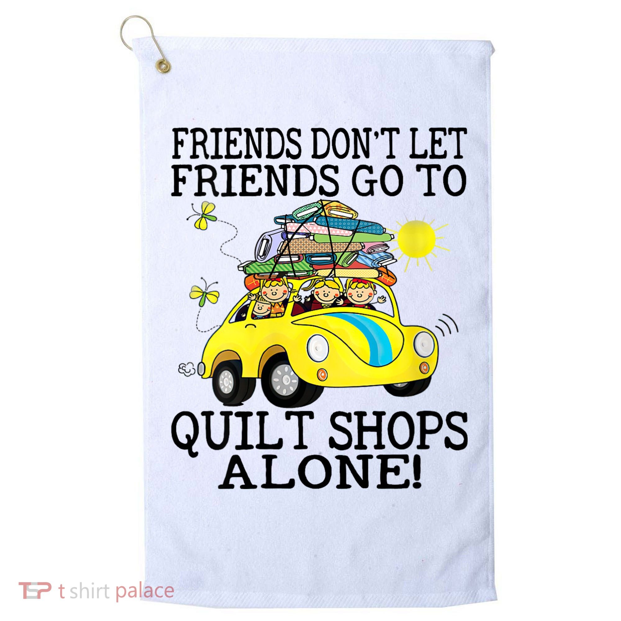 Friends Dont Let Friends Go To Quilt Shops Alone Golf Towel
