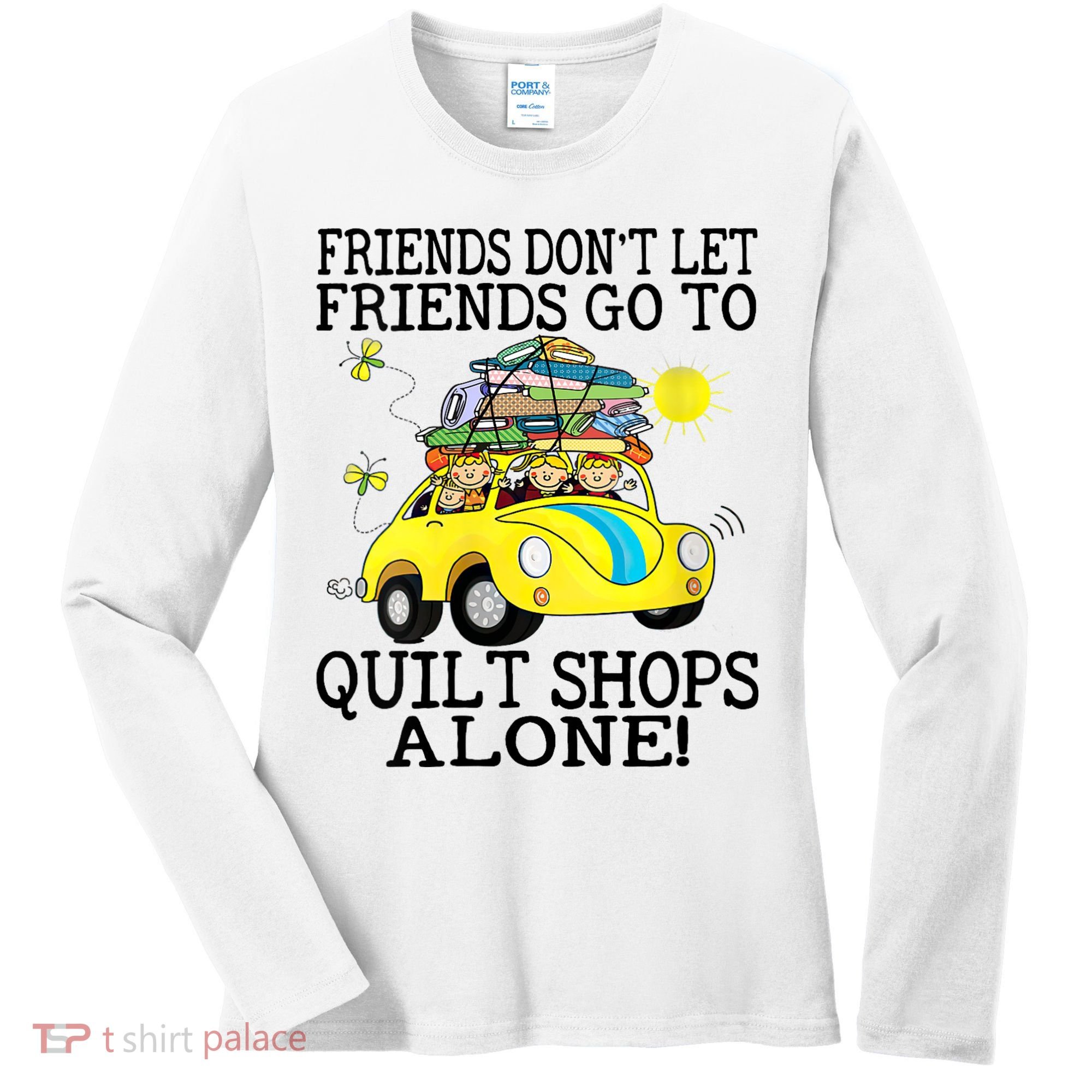 Friends Dont Let Friends Go To Quilt Shops Alone Women's Long Sleeve Shirt