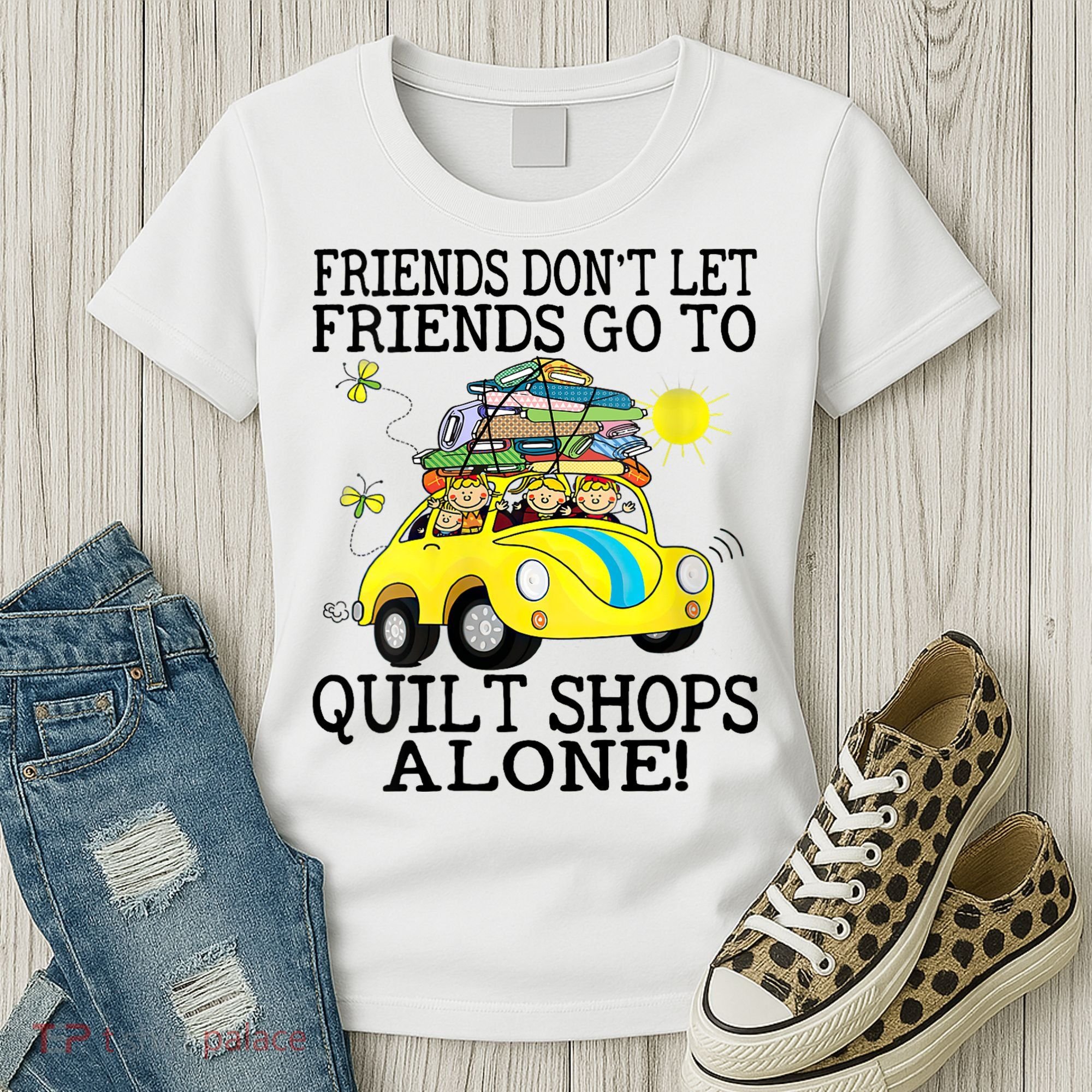 Friends Dont Let Friends Go To Quilt Shops Alone Women's T-Shirt