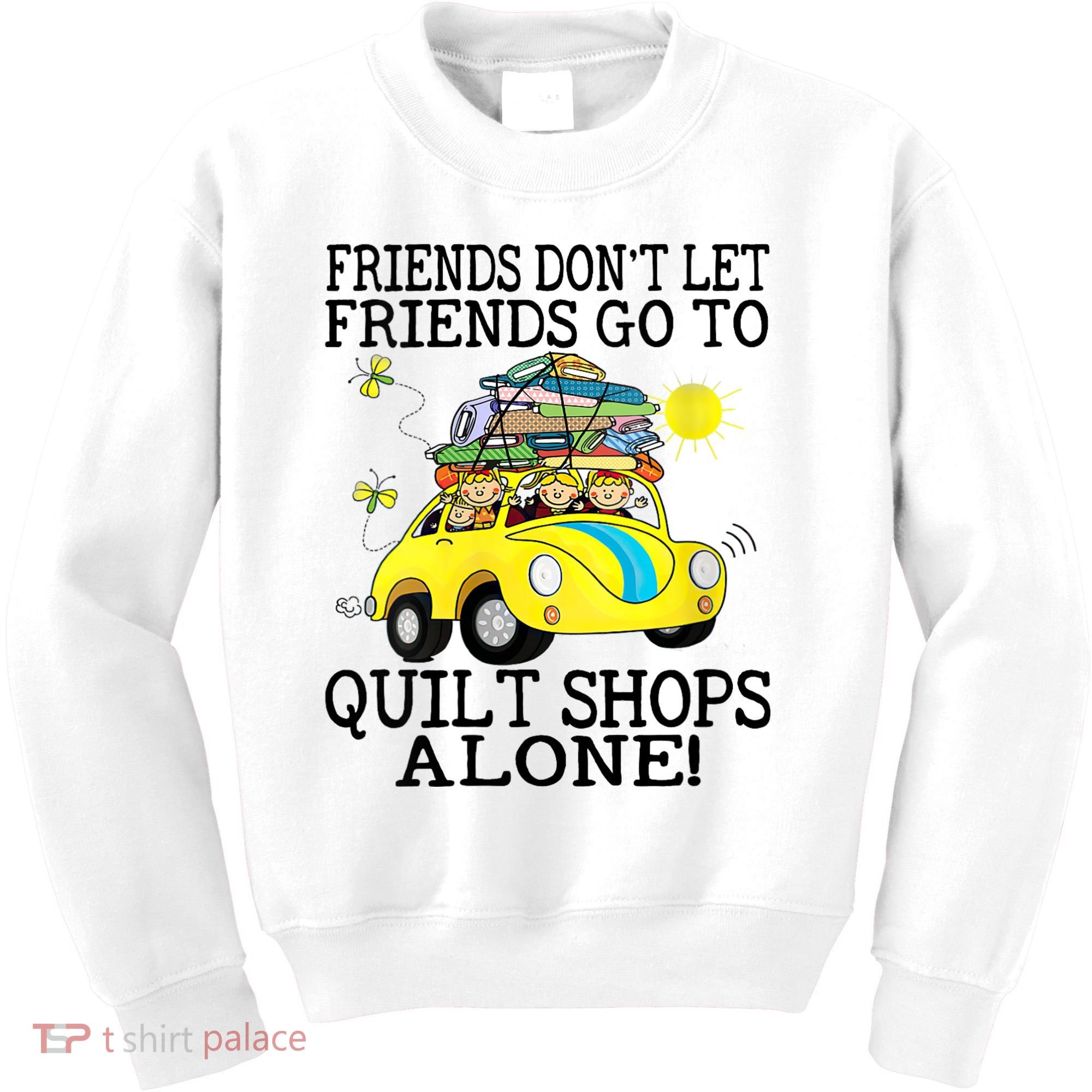 Friends Dont Let Friends Go To Quilt Shops Alone Kids Sweatshirt