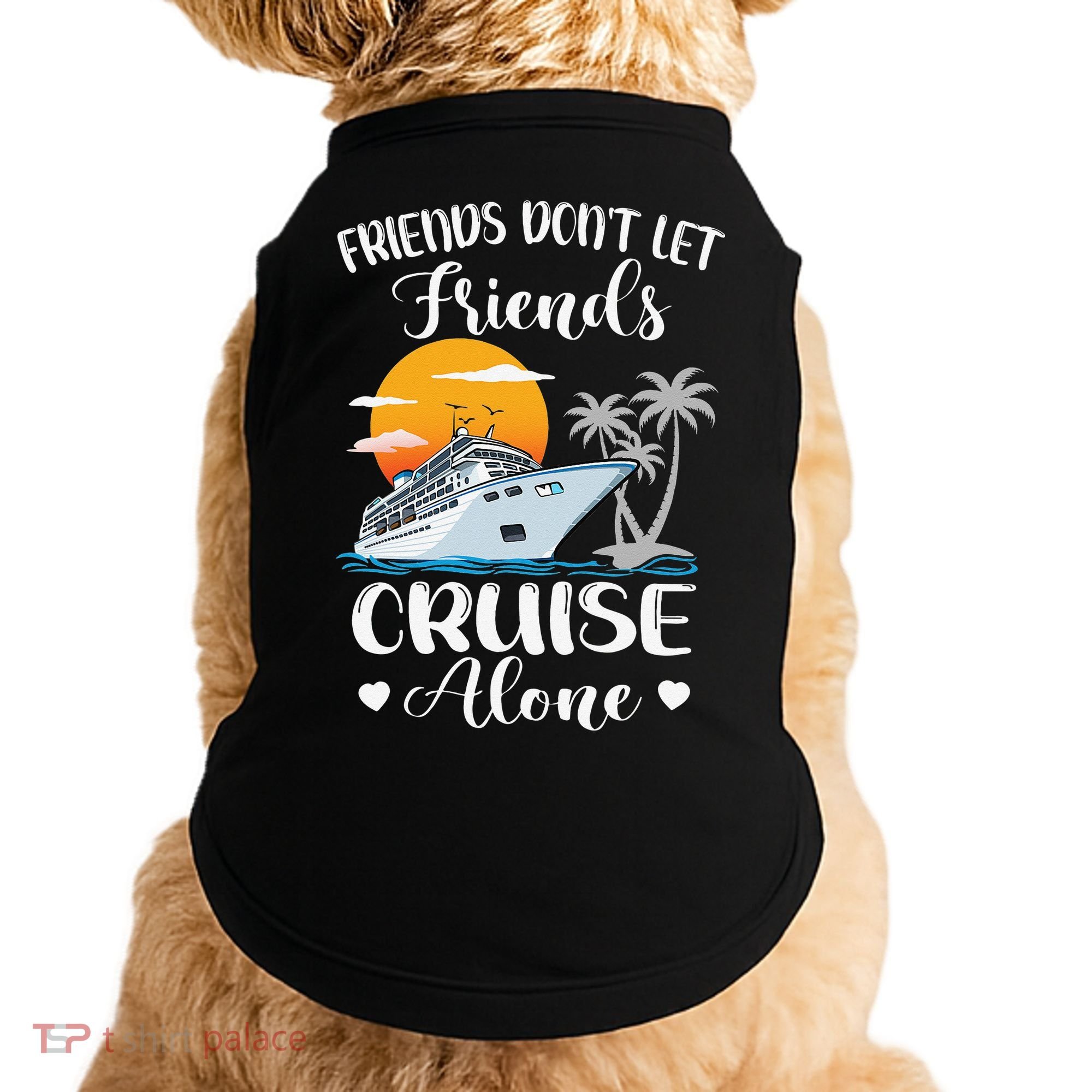 Friends Don't Let Friends Cruise Alone Vacation Cruise Ship Doggie Tank