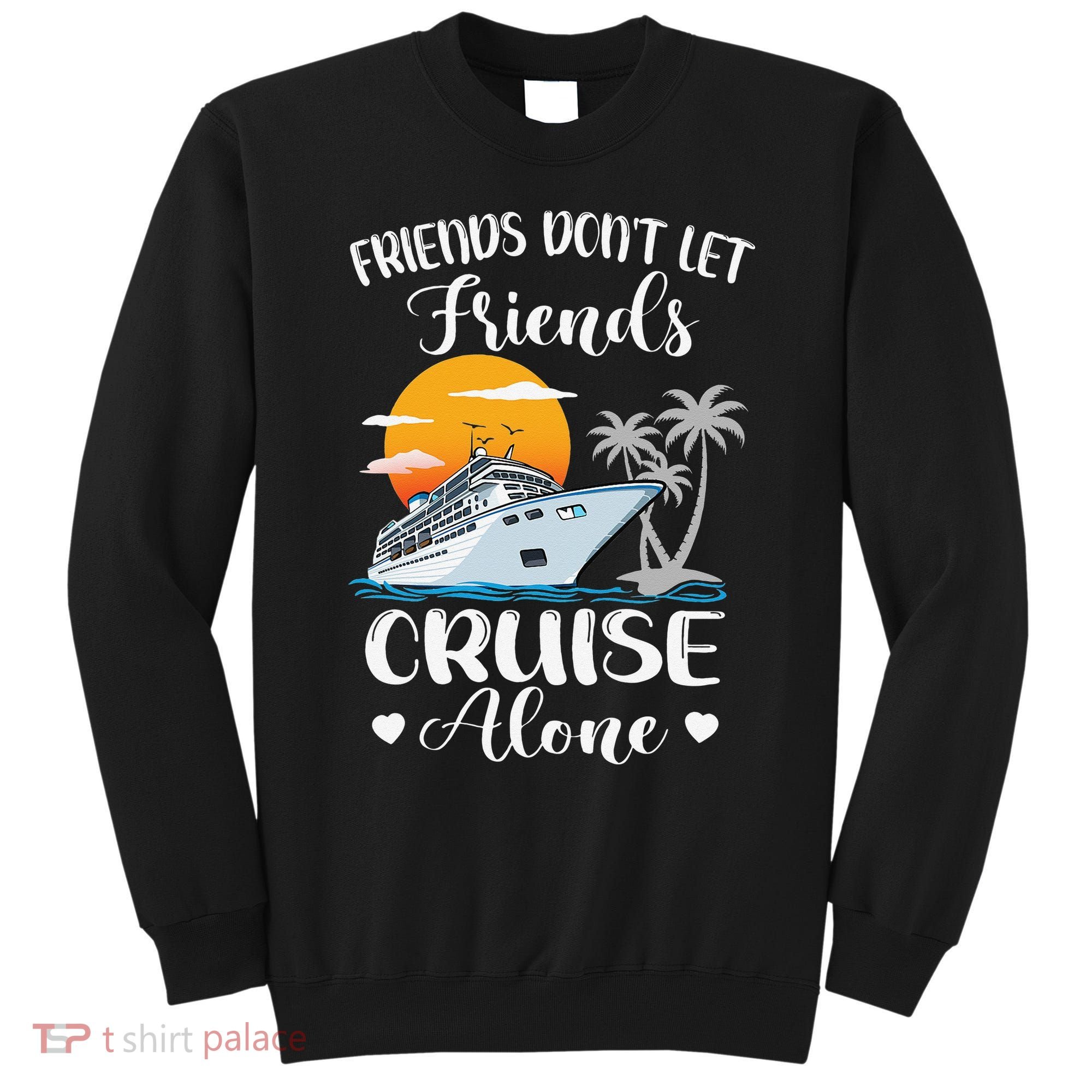 Friends Don't Let Friends Cruise Alone Vacation Cruise Ship Sweatshirt