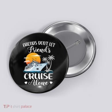Friends Don't Let Friends Cruise Alone Vacation Cruise Ship Button