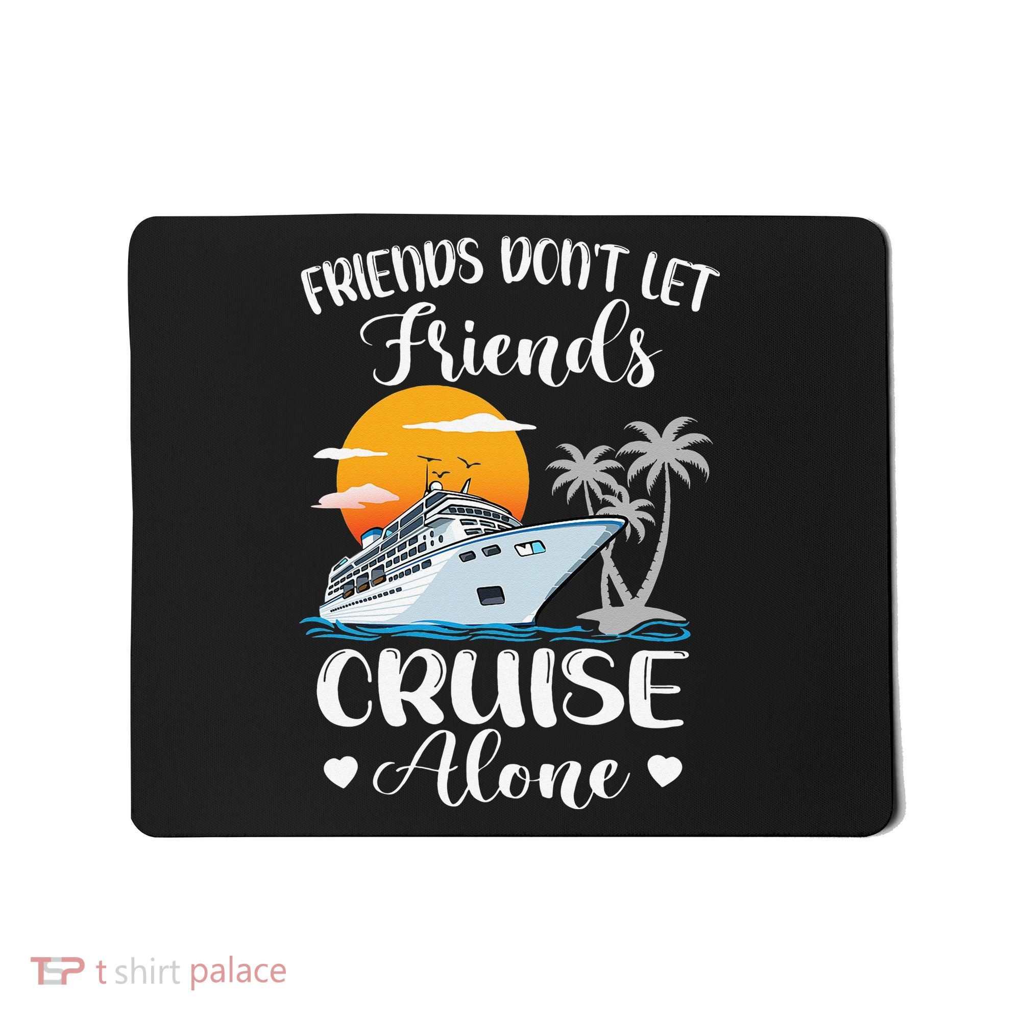 Friends Don't Let Friends Cruise Alone Vacation Cruise Ship Mousepad