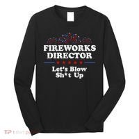 Fireworks Director Lets Blow Shit Up Funny 4th Of July Long Sleeve Shirt thumb 0