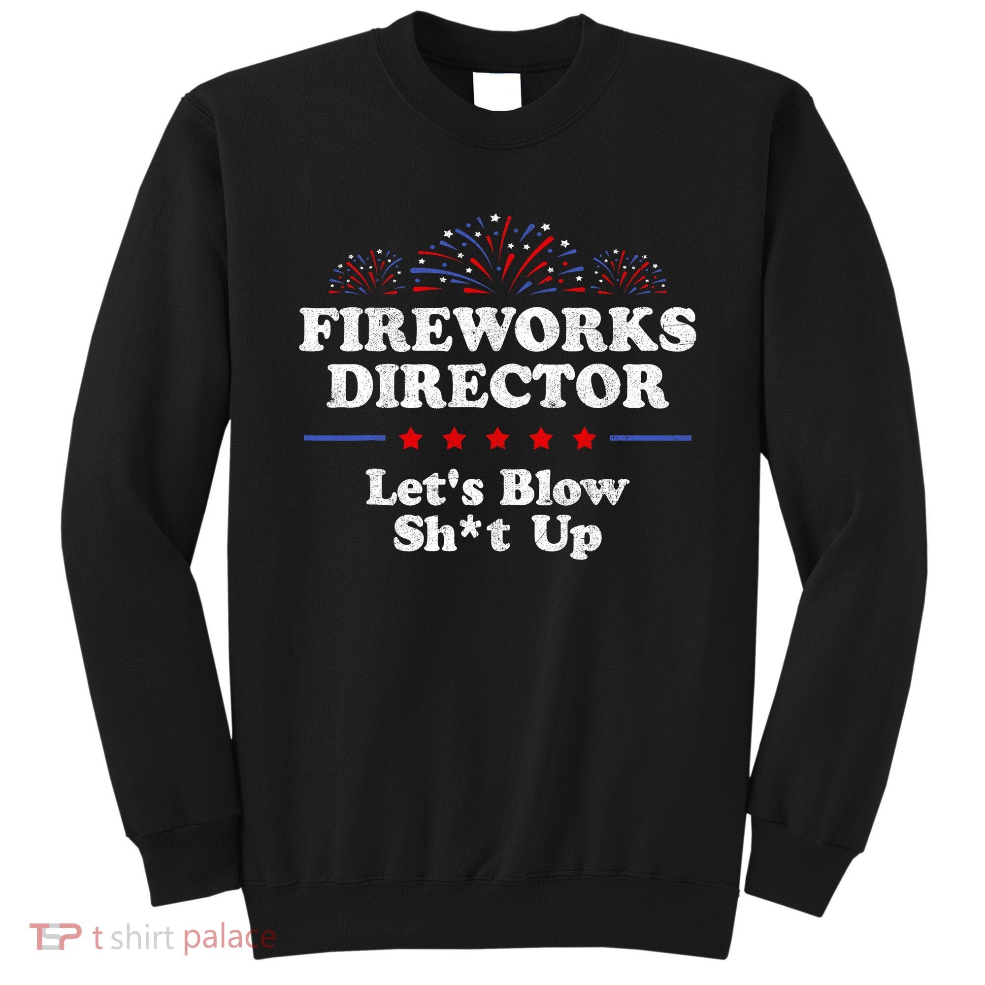 Fireworks Director Lets Blow Shit Up Funny 4th Of July Sweatshirt