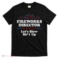 Fireworks Director Lets Blow Shit Up Funny 4th Of July T-Shirt thumb 0