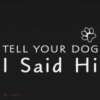 Funny Dog Lover Tell Your Dog I Said Hi! T-Shirt thumb 7