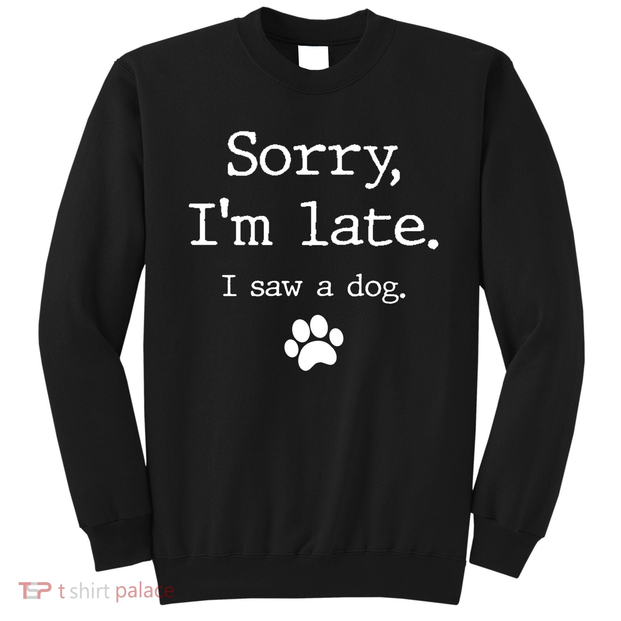 Funny Dog Lover Gift Sorry I'm Late I Saw A Dog Gift Sweatshirt