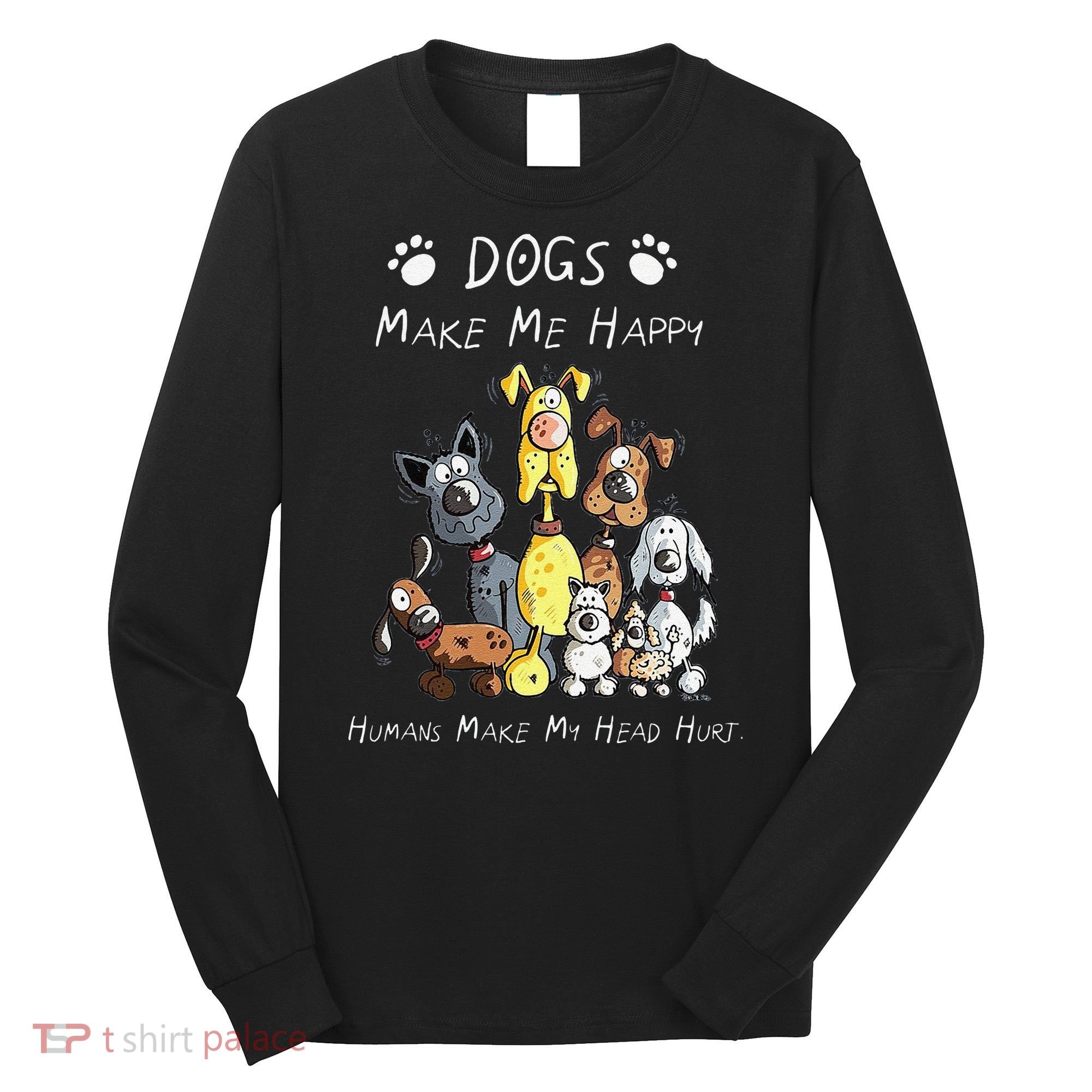 Funny Dogs Make Me Happy Humans Make My Head Hurt Funny Dog Lover Long Sleeve Shirt