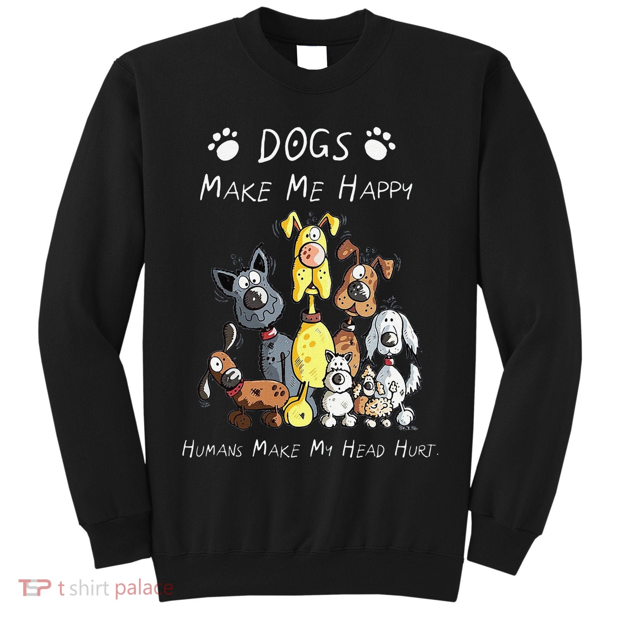 Funny Dogs Make Me Happy Humans Make My Head Hurt Funny Dog Lover Tall Sweatshirt
