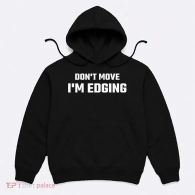 Funny DonT Move IM Edging Hoodie