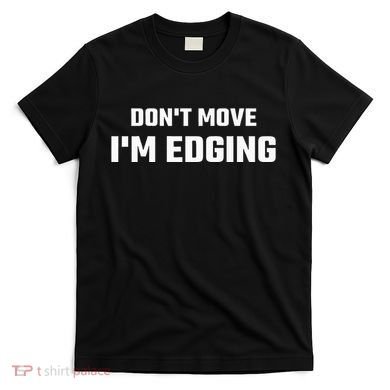 Funny DonT Move IM Edging T-Shirt