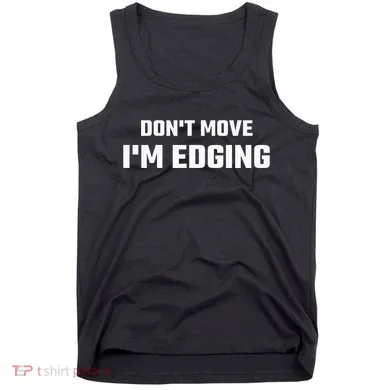 Funny DonT Move IM Edging Tank Top