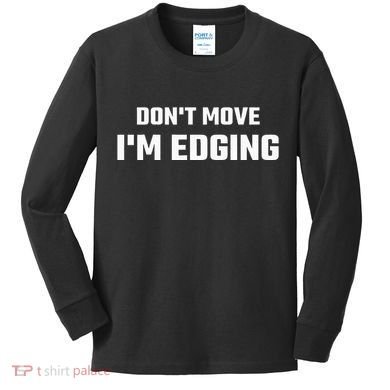 Funny DonT Move IM Edging Kids Long Sleeve Shirt