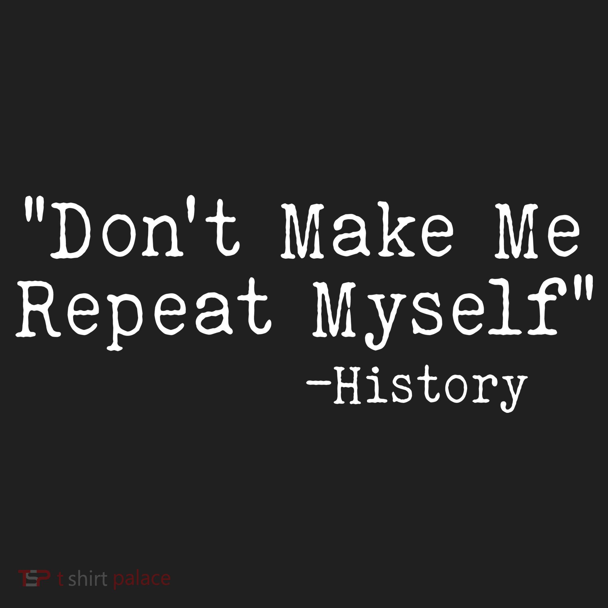 Funny Dont Make Me Repeat Myself History Tumbler