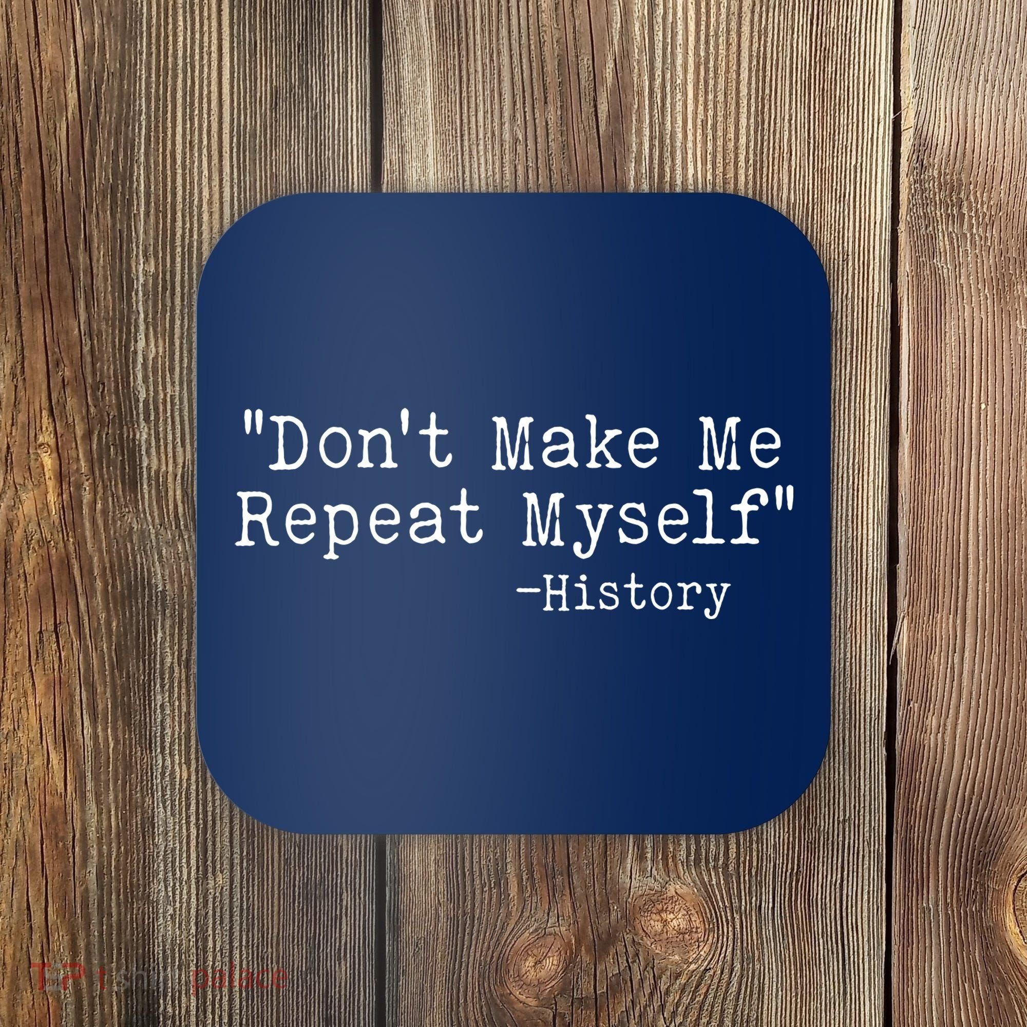 Funny Dont Make Me Repeat Myself History Coaster