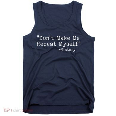 Funny Dont Make Me Repeat Myself History Tank Top