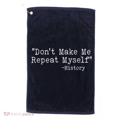 Funny Dont Make Me Repeat Myself History Golf Towel