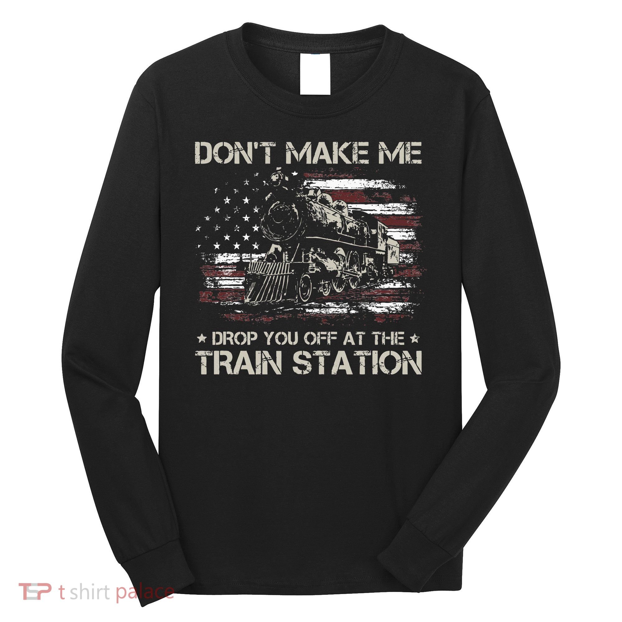 Flag Dont Make Me Drop You Off At The Train Station Long Sleeve Shirt
