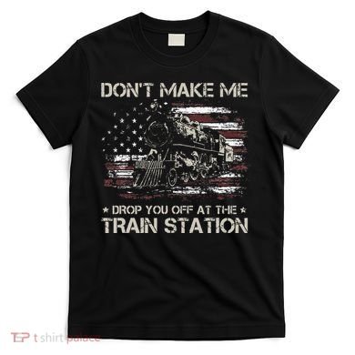 Flag Dont Make Me Drop You Off At The Train Station T-Shirt
