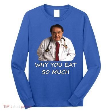 Funny Dr Nowzaradan Why You Eat So Much Meme Gift Long Sleeve Shirt