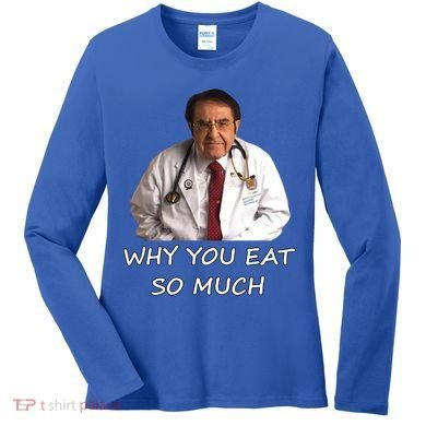 Funny Dr Nowzaradan Why You Eat So Much Meme Gift Women's Long Sleeve Shirt