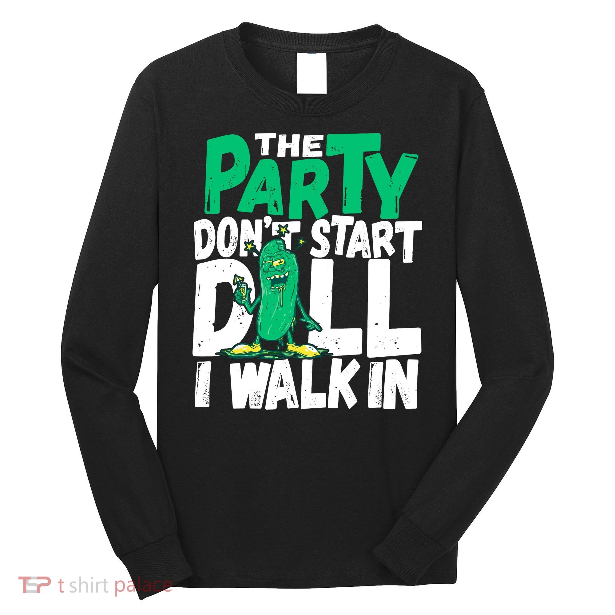 Funny Dill Pickle Lover The Party DonT Start Till I Walk In Long Sleeve Shirt