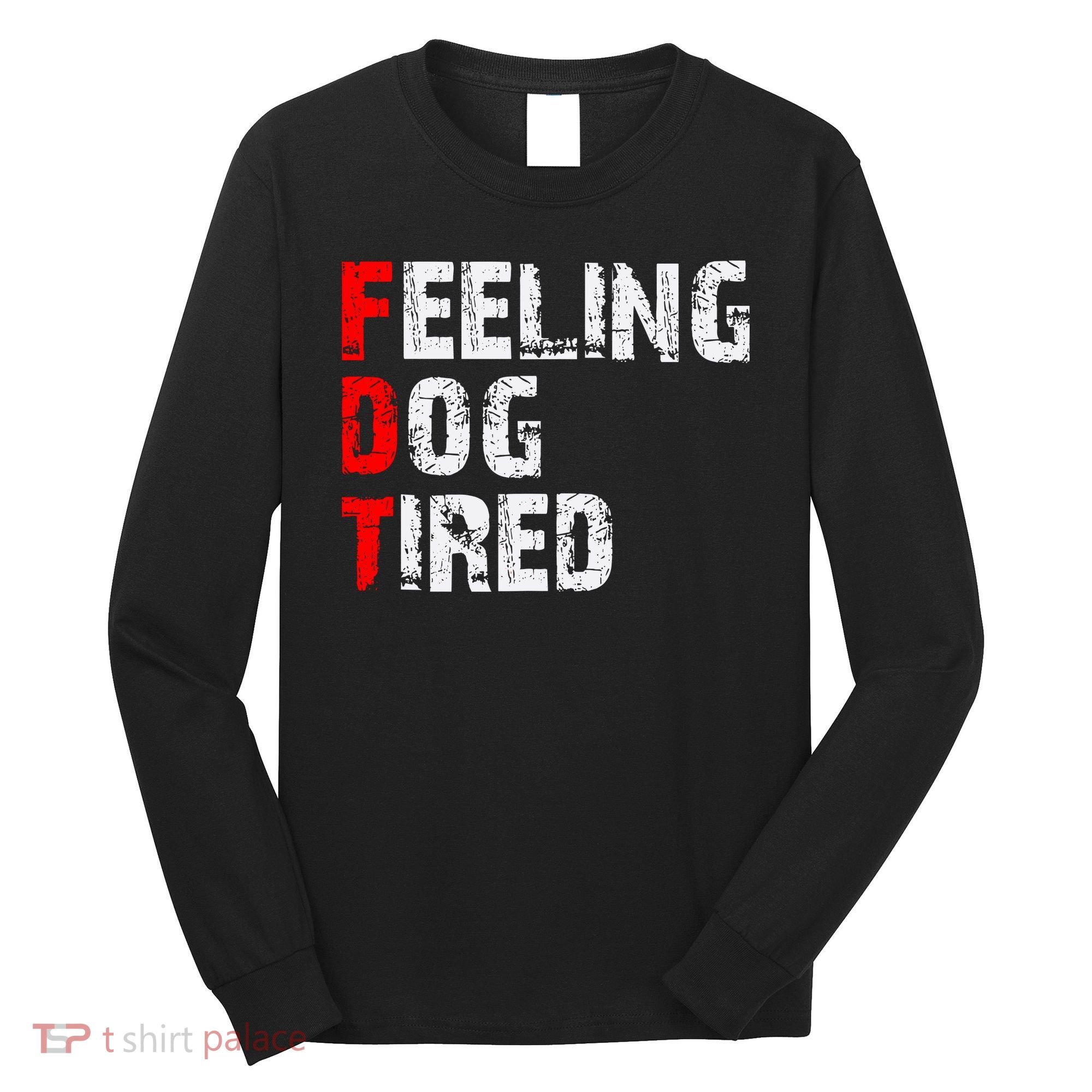 Feeling Dog Tired Fdt Anti Trump Long Sleeve Shirt