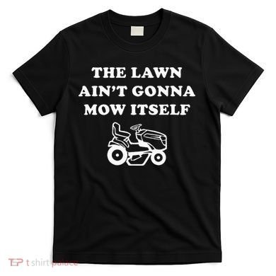 Funny Dad The Lawn Aint Gonna Mow Itself T-Shirt