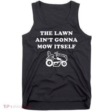 Funny Dad The Lawn Aint Gonna Mow Itself Tank Top
