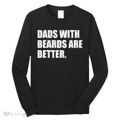 Funny Dads With Beards Are Better Long Sleeve Shirt