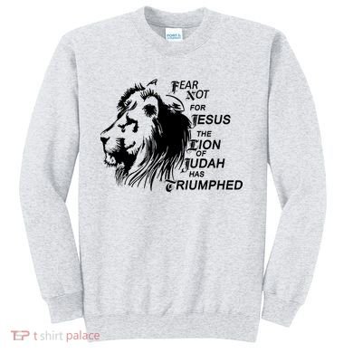 Fear Not For Jesus The Lion Of Judah Has Triumphed Sweatshirt