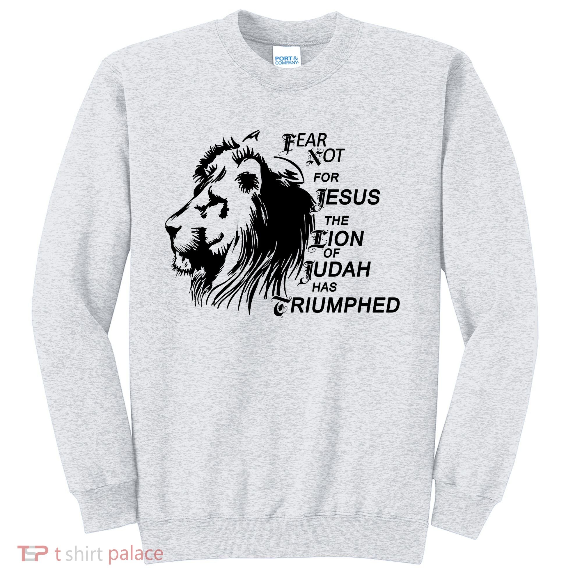 Fear Not For Jesus The Lion Of Judah Has Triumphed Sweatshirt