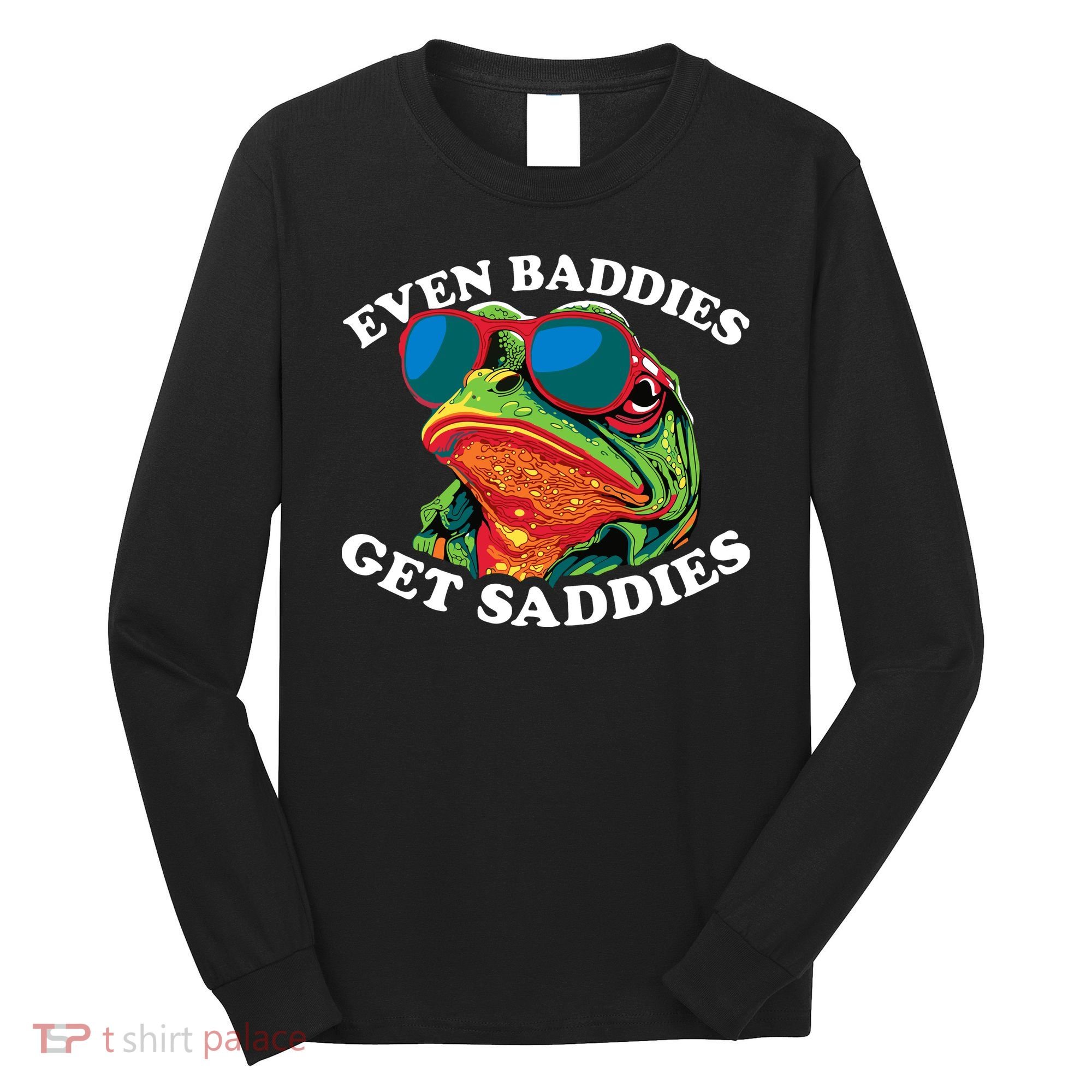 Funny Even Baddies Get Saddies Frog Long Sleeve Shirt