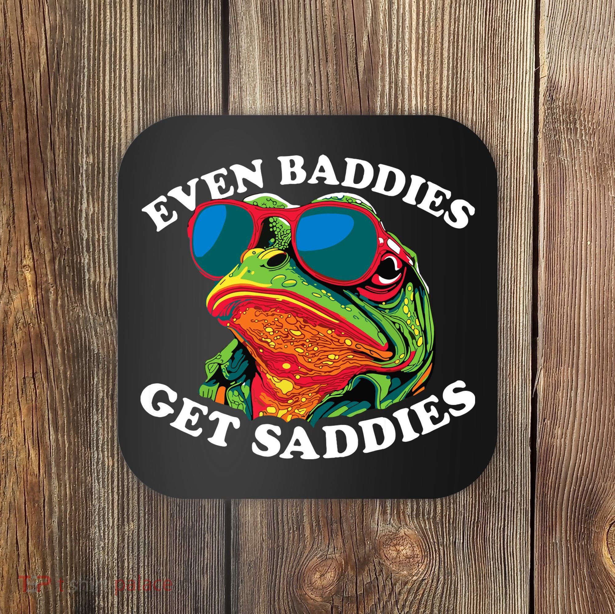 Funny Even Baddies Get Saddies Frog Coaster