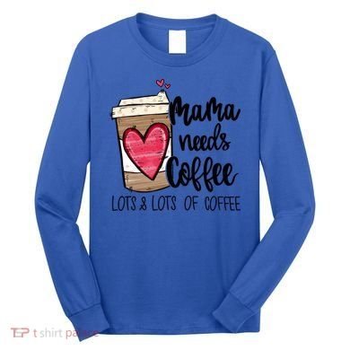 Funny Espresso Cute Coffee Heart Mama Needs Coffee Meaningful Gift Long Sleeve Shirt