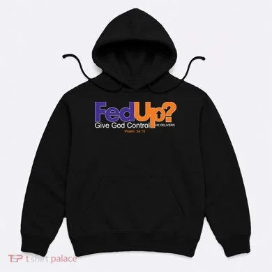 Fed Up Give God Control He Delivers Hoodie