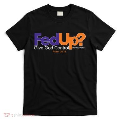 Fed Up Give God Control He Delivers T-Shirt
