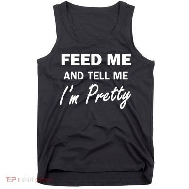 Feed Me And Tell Me I'm Pretty Tank Top