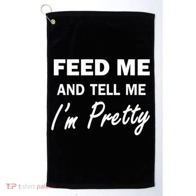 Feed Me And Tell Me I'm Pretty Golf Towel