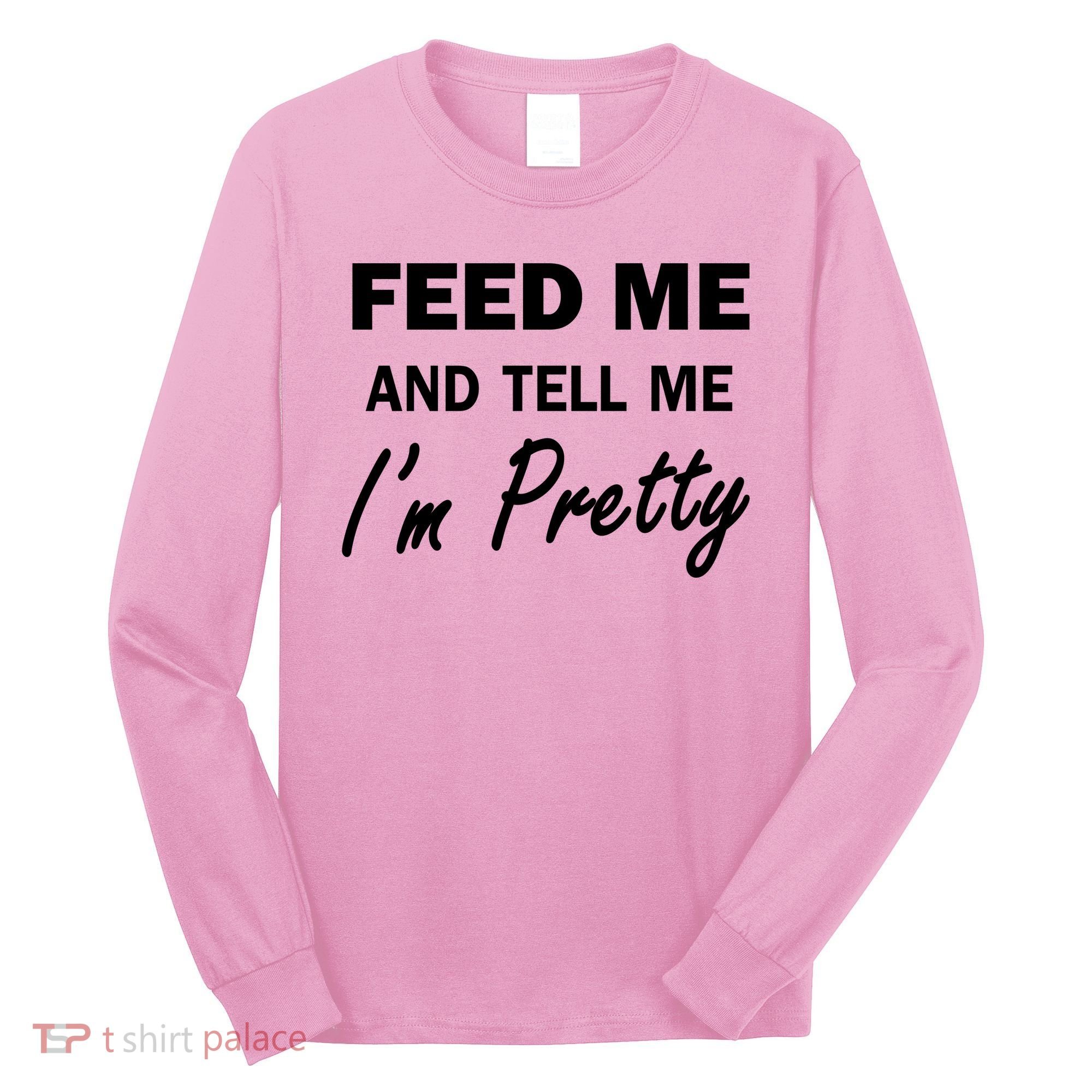 Feed Me And Tell Me I'm Pretty Long Sleeve Shirt