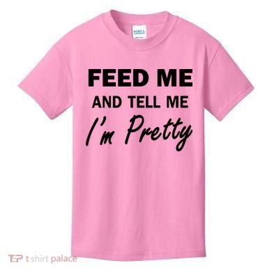 Feed Me And Tell Me I'm Pretty Kids T-Shirt